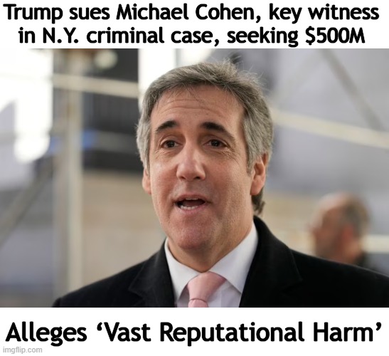 Cohen breached his "fiduciary duty" & attorney-client privileges | Trump sues Michael Cohen, key witness 

in N.Y. criminal case, seeking $500M; Alleges ‘Vast Reputational Harm’ | image tagged in politics,donald trump,michael cohen,lawsuit,new york,donald trump approves | made w/ Imgflip meme maker