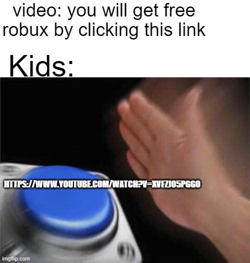 I wonder what the link is | video: you will get free robux by clicking this link; Kids:; HTTPS://WWW.YOUTUBE.COM/WATCH?V=XVFZJO5PGG0 | image tagged in memes,blank transparent square,blank nut button | made w/ Imgflip meme maker