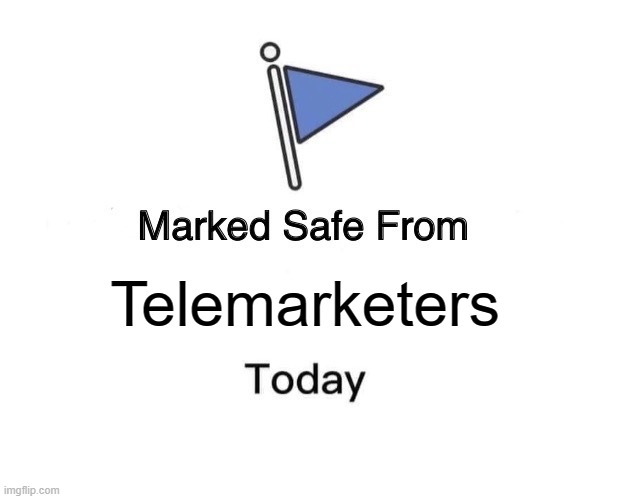 Man, Am I Glad. | Telemarketers | image tagged in memes,marked safe from | made w/ Imgflip meme maker