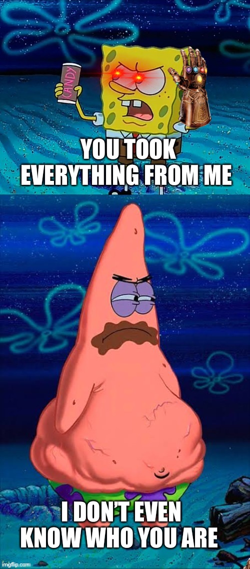 You took my only food Now I'm gonna starve Patrick | YOU TOOK EVERYTHING FROM ME I DON’T EVEN KNOW WHO YOU ARE | image tagged in you took my only food now i'm gonna starve patrick | made w/ Imgflip meme maker