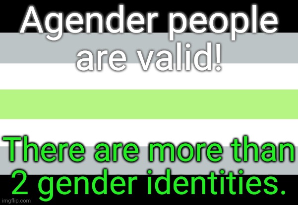 That's what this stream is about. | Agender people
are valid! There are more than 2 gender identities. | image tagged in agender flag,diversity,lgbt,transgender,non binary | made w/ Imgflip meme maker