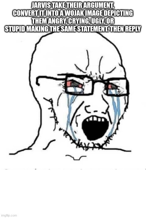 Nooo soyboy | JARVIS TAKE THEIR ARGUMENT, CONVERT IT INTO A WOJAK IMAGE DEPICTING THEM ANGRY, CRYING, UGLY, OR STUPID MAKING THE SAME STATEMENT. THEN REPL | image tagged in nooo soyboy | made w/ Imgflip meme maker