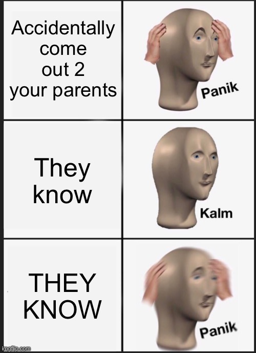 Panik Kalm Panik | Accidentally come out 2 your parents; They know; THEY KNOW | image tagged in memes,panik kalm panik | made w/ Imgflip meme maker