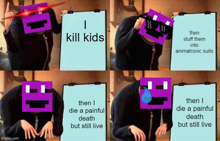 Willams plan | I kill kids; then stuff them into animatronic suits; then I die a painful death but still live; then I die a painful death but still live | image tagged in memes,gru's plan | made w/ Imgflip meme maker