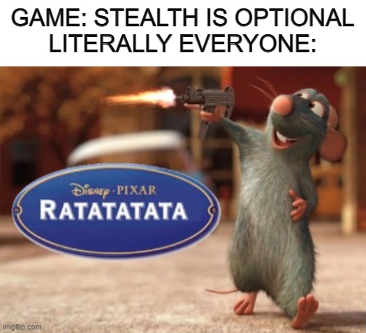 pew pew! | GAME: STEALTH IS OPTIONAL
LITERALLY EVERYONE: | image tagged in ratatatata | made w/ Imgflip meme maker