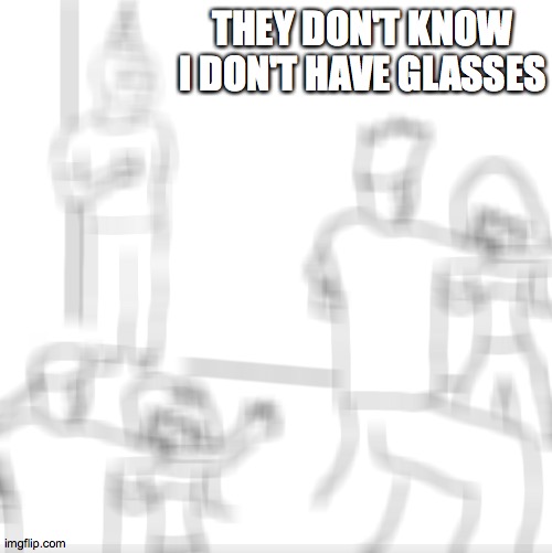 They don't know | THEY DON'T KNOW I DON'T HAVE GLASSES | image tagged in they don't know | made w/ Imgflip meme maker