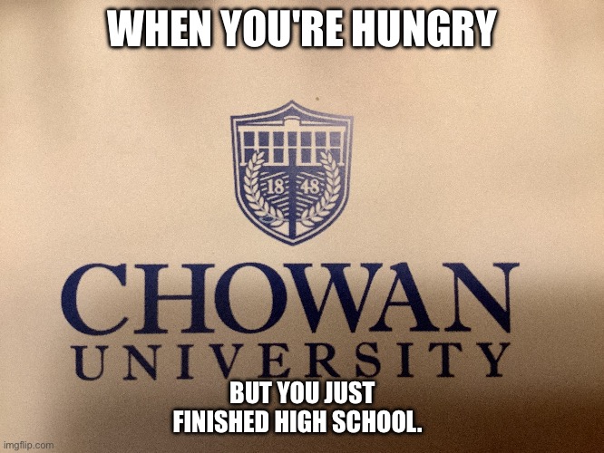 I have to move out of my parents basement | WHEN YOU'RE HUNGRY; BUT YOU JUST FINISHED HIGH SCHOOL. | image tagged in college | made w/ Imgflip meme maker