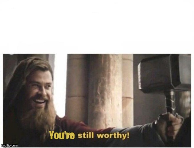 I'm still worthy | You’re | image tagged in i'm still worthy | made w/ Imgflip meme maker