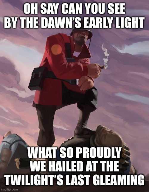 TF2 soldier poster crop | OH SAY CAN YOU SEE BY THE DAWN’S EARLY LIGHT WHAT SO PROUDLY WE HAILED AT THE TWILIGHT’S LAST GLEAMING | image tagged in tf2 soldier poster crop | made w/ Imgflip meme maker