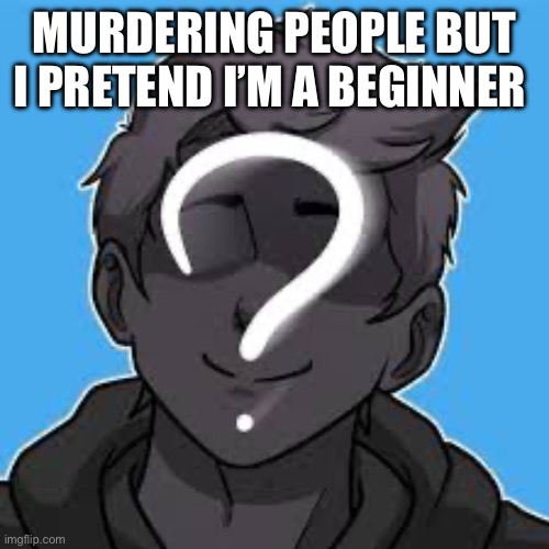 MURDERING PEOPLE BUT I PRETEND I’M A BEGINNER | image tagged in youtuber | made w/ Imgflip meme maker