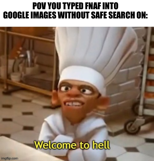 Rip | POV YOU TYPED FNAF INTO GOOGLE IMAGES WITHOUT SAFE SEARCH ON: | image tagged in welcome to hell,fnaf | made w/ Imgflip meme maker