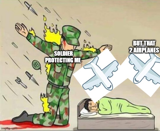 Soldier protecting sleeping child | SOLDIER PROTECTING ME; BUT THAT 2 AIRPLANES | image tagged in soldier protecting sleeping child | made w/ Imgflip meme maker