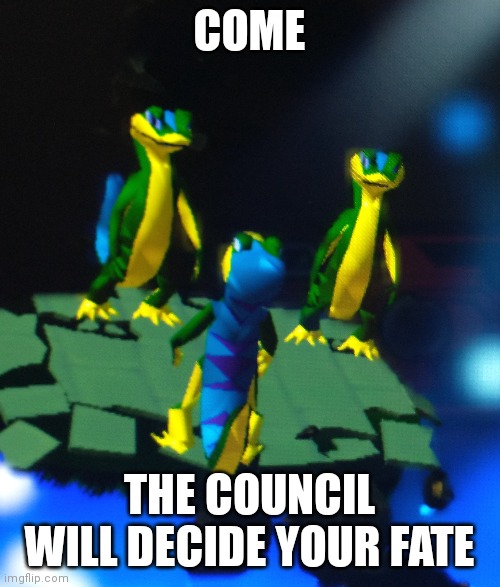 Come now | COME; THE COUNCIL WILL DECIDE YOUR FATE | image tagged in memes | made w/ Imgflip meme maker