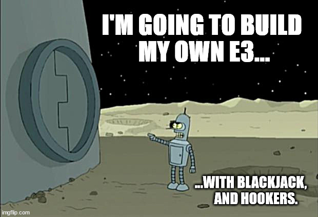 Blackjack and hookers bender futurama | I'M GOING TO BUILD 
MY OWN E3... ...WITH BLACKJACK,
    AND HOOKERS. | image tagged in blackjack and hookers bender futurama | made w/ Imgflip meme maker