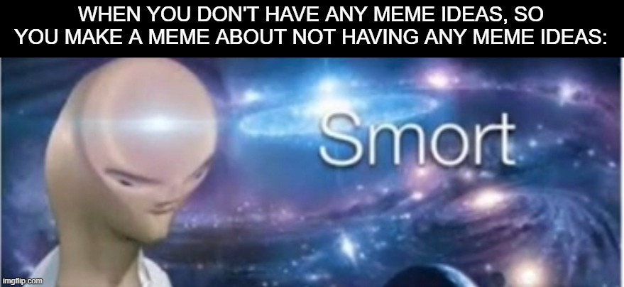 (insert title here) | WHEN YOU DON'T HAVE ANY MEME IDEAS, SO YOU MAKE A MEME ABOUT NOT HAVING ANY MEME IDEAS: | image tagged in meme man smort,oh wow are you actually reading these tags,barney will eat all of your delectable biscuits,memes,unfunny | made w/ Imgflip meme maker