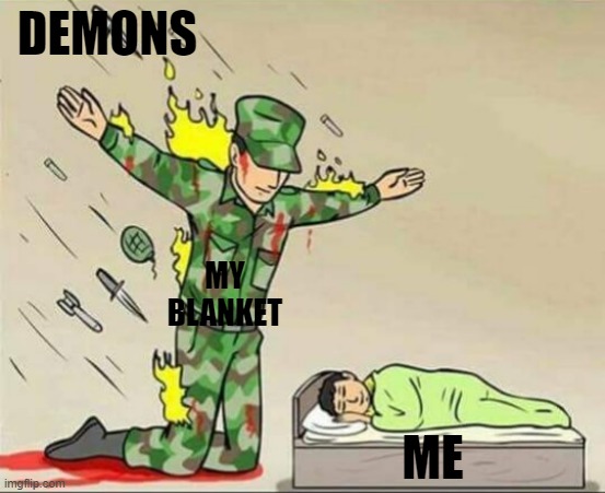 Me when I was 7 years old....... i still do this sometimes | DEMONS; MY BLANKET; ME | image tagged in soldier protecting sleeping child | made w/ Imgflip meme maker