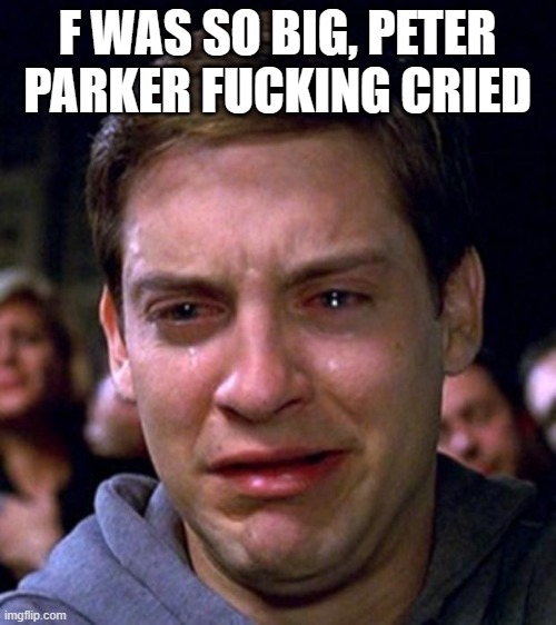 Used in comment | F WAS SO BIG, PETER PARKER FUCKING CRIED | image tagged in crying peter parker | made w/ Imgflip meme maker