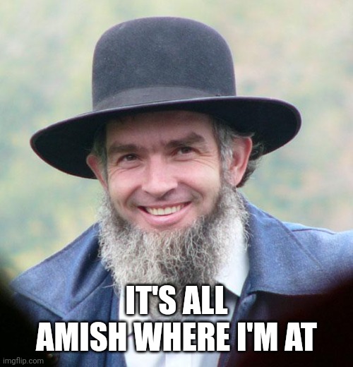 Amish | IT'S ALL AMISH WHERE I'M AT | image tagged in amish | made w/ Imgflip meme maker
