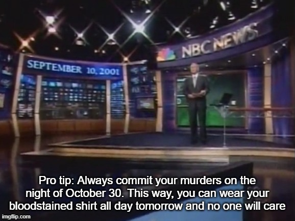 September 10, 2001 | Pro tip: Always commit your murders on the night of October 30. This way, you can wear your bloodstained shirt all day tomorrow and no one will care | image tagged in september 10 2001 | made w/ Imgflip meme maker