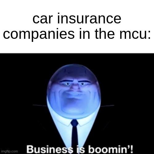Kingpin Business is boomin' | car insurance companies in the mcu: | image tagged in kingpin business is boomin' | made w/ Imgflip meme maker