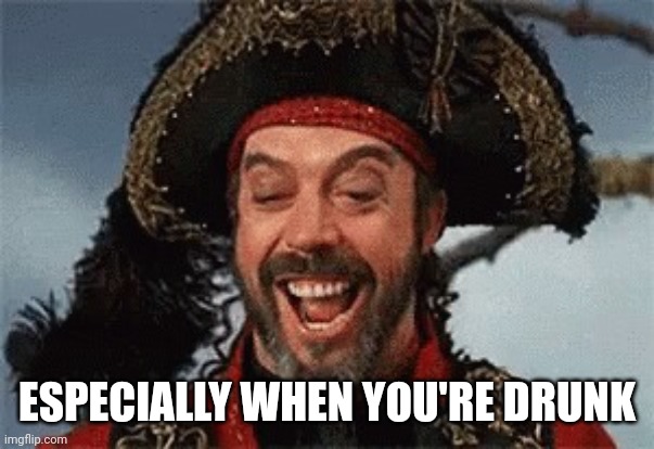 TIM CURRY PIRATE | ESPECIALLY WHEN YOU'RE DRUNK | image tagged in tim curry pirate | made w/ Imgflip meme maker