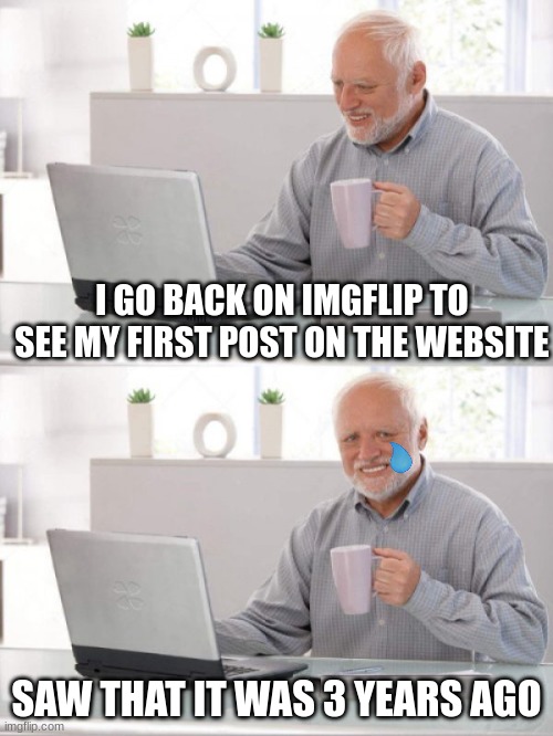 Time went by so fast | I GO BACK ON IMGFLIP TO SEE MY FIRST POST ON THE WEBSITE; SAW THAT IT WAS 3 YEARS AGO | image tagged in old guy pc,memes,old | made w/ Imgflip meme maker
