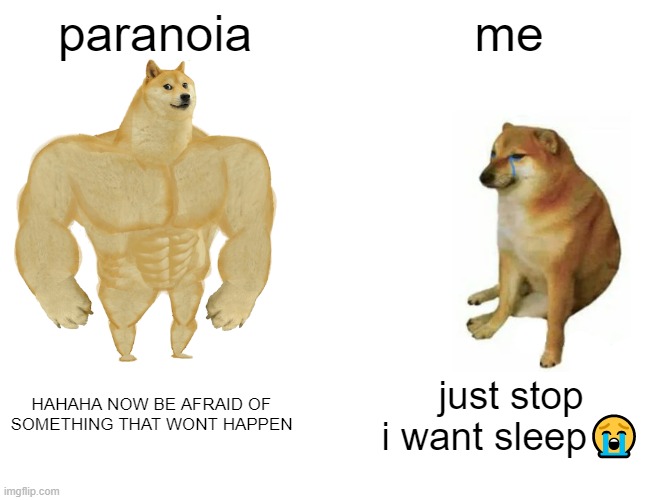 this is genuinely really annoying but scary | paranoia; me; HAHAHA NOW BE AFRAID OF SOMETHING THAT WONT HAPPEN; just stop i want sleep😭 | image tagged in memes,buff doge vs cheems | made w/ Imgflip meme maker
