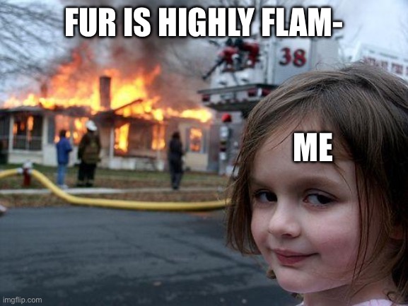 Disaster Girl | FUR IS HIGHLY FLAM-; ME | image tagged in memes,disaster girl | made w/ Imgflip meme maker
