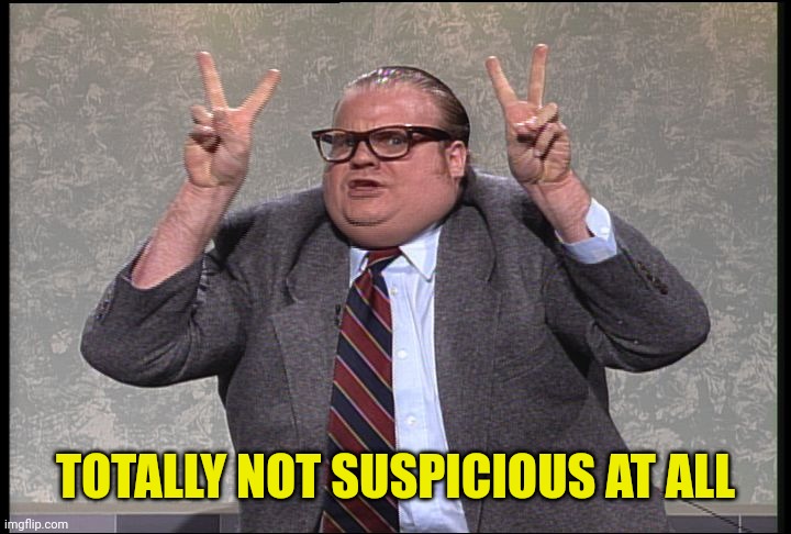 Chris Farley Quotes | TOTALLY NOT SUSPICIOUS AT ALL | image tagged in chris farley quotes | made w/ Imgflip meme maker