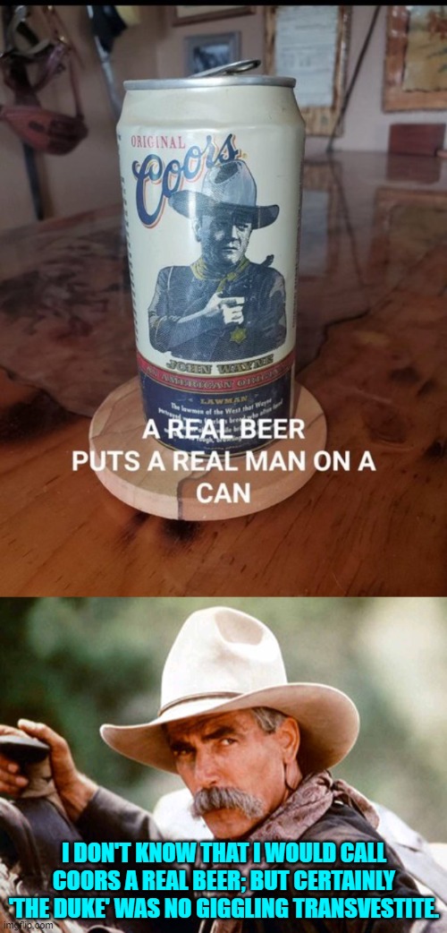 We live in interesting times. | I DON'T KNOW THAT I WOULD CALL COORS A REAL BEER; BUT CERTAINLY 'THE DUKE' WAS NO GIGGLING TRANSVESTITE. | image tagged in truth | made w/ Imgflip meme maker