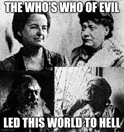 The Who;s Who of Evil | THE WHO'S WHO OF EVIL; LED THIS WORLD TO HELL | image tagged in satan,evil,hell,new age | made w/ Imgflip meme maker