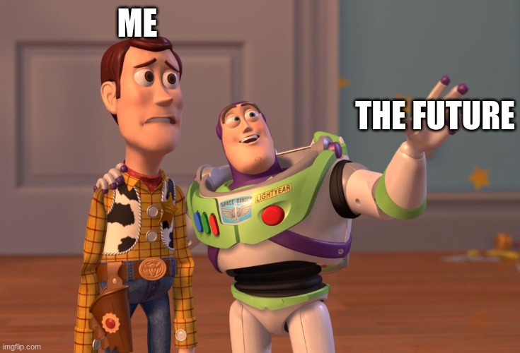 X, X Everywhere Meme | ME; THE FUTURE | image tagged in memes,x x everywhere | made w/ Imgflip meme maker