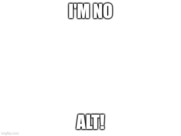 I'M NO; ALT! | image tagged in meme,memes,funny | made w/ Imgflip meme maker