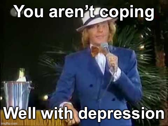 People on the internet in a nutshell | You aren’t coping; Well with depression | image tagged in depression | made w/ Imgflip meme maker