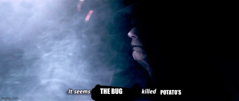 Palpatine “It seems in your anger, you killed her.” | THE BUG POTATO’S | image tagged in palpatine it seems in your anger you killed her | made w/ Imgflip meme maker