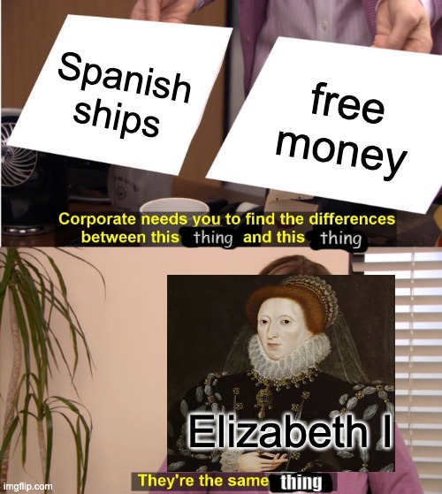 Elizabeth moment | Spanish ships; free money; thing; thing; Elizabeth I; thing | image tagged in memes,they're the same picture | made w/ Imgflip meme maker