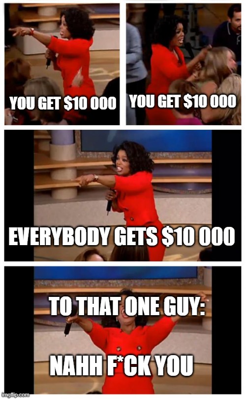 Mrbeast be like | YOU GET $10 000; YOU GET $10 000; EVERYBODY GETS $10 000; TO THAT ONE GUY:; NAHH F*CK YOU | image tagged in memes,oprah you get a car everybody gets a car | made w/ Imgflip meme maker