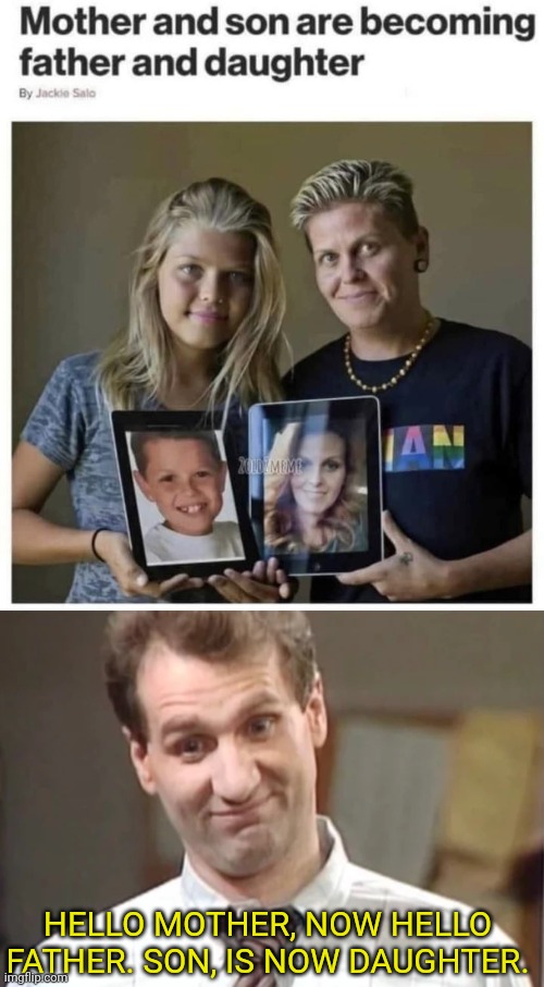 Mother now Father, Son now Daughter | HELLO MOTHER, NOW HELLO FATHER. SON, IS NOW DAUGHTER. | image tagged in al bundy yeah right,transgender,madness | made w/ Imgflip meme maker