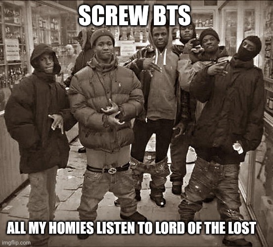 German heavy metal music is way better than K-Pop | SCREW BTS; ALL MY HOMIES LISTEN TO LORD OF THE LOST | image tagged in all my homies hate,funny,kpop,heavy metal,music,german | made w/ Imgflip meme maker