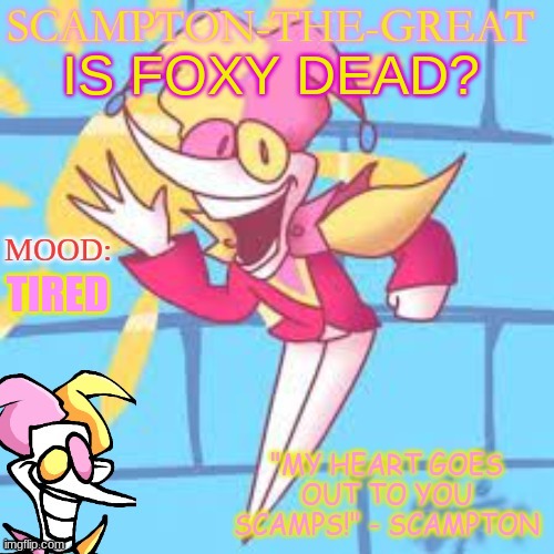 Evan's Scampton Temp | IS FOXY DEAD? TIRED | image tagged in evan's scampton temp | made w/ Imgflip meme maker