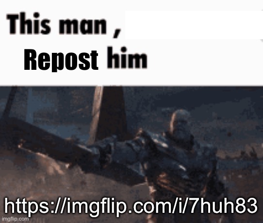 This man, _____ him | Repost; https://imgflip.com/i/7huh83 | image tagged in this man _____ him | made w/ Imgflip meme maker