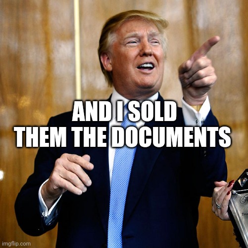 Donal Trump Birthday | AND I SOLD THEM THE DOCUMENTS | image tagged in donal trump birthday | made w/ Imgflip meme maker