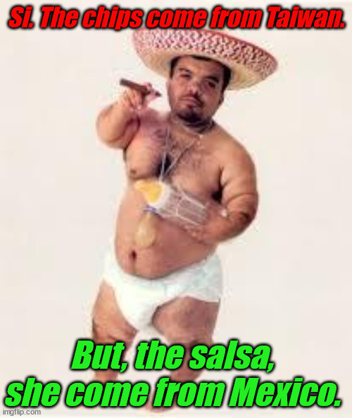 mexican dwarf | Si. The chips come from Taiwan. But, the salsa, she come from Mexico. | image tagged in mexican dwarf | made w/ Imgflip meme maker