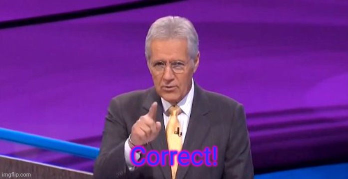 alex trebeck correct | Correct! | image tagged in alex trebeck correct | made w/ Imgflip meme maker