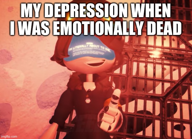 This was a thing in my past | MY DEPRESSION WHEN I WAS EMOTIONALLY DEAD; REEEEEE | image tagged in i am literally about to die | made w/ Imgflip meme maker