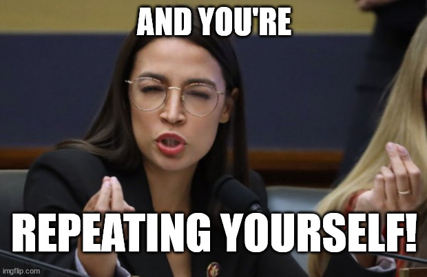 aoc Spicy Meatball | AND YOU'RE REPEATING YOURSELF! | image tagged in aoc spicy meatball | made w/ Imgflip meme maker