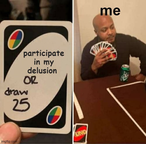 UNO Draw 25 Cards Meme | participate in my delusion me | image tagged in memes,uno draw 25 cards | made w/ Imgflip meme maker