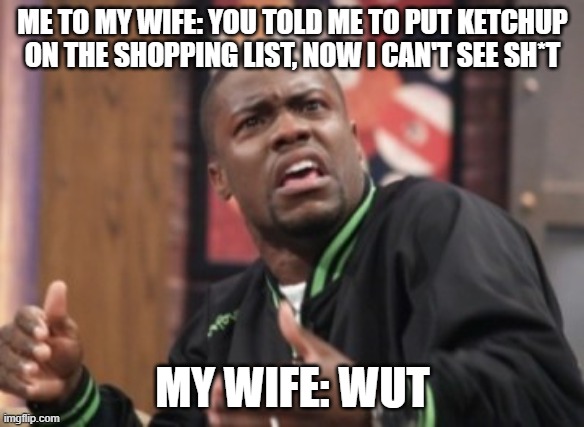 What the hell is happening | ME TO MY WIFE: YOU TOLD ME TO PUT KETCHUP ON THE SHOPPING LIST, NOW I CAN'T SEE SH*T; MY WIFE: WUT | image tagged in what the hell is happening | made w/ Imgflip meme maker