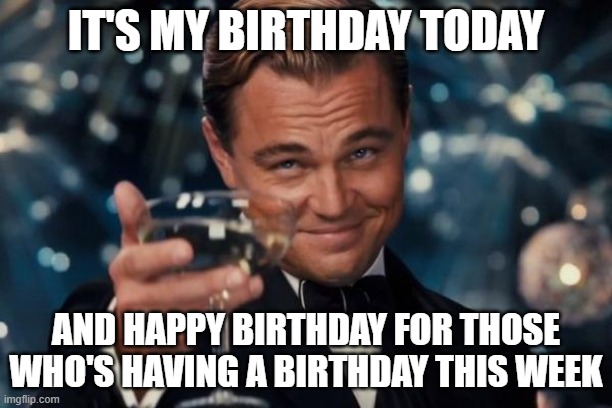 cheers, kings | IT'S MY BIRTHDAY TODAY; AND HAPPY BIRTHDAY FOR THOSE WHO'S HAVING A BIRTHDAY THIS WEEK | image tagged in memes,leonardo dicaprio cheers,happy birthday | made w/ Imgflip meme maker