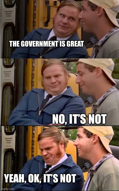 Billy Madison | THE GOVERNMENT IS GREAT; NO, IT’S NOT; YEAH, OK, IT’S NOT | image tagged in billy madison | made w/ Imgflip meme maker